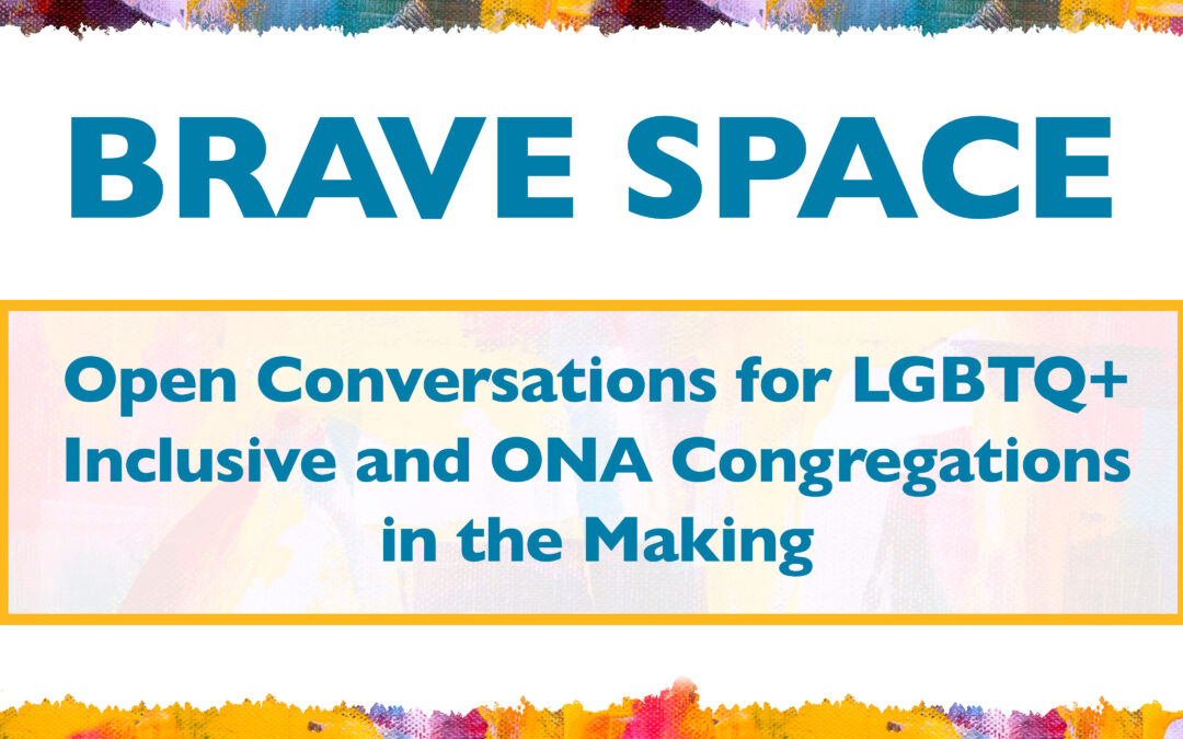 Brave Space: Open Conversations for LGBTQ+ Inclusive and ONA Congregations in the Making