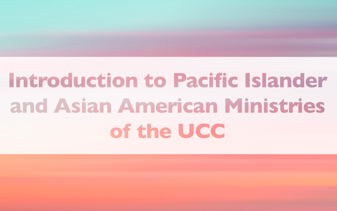 Introduction to Pacific Islander and Asian American Ministries of the UCC